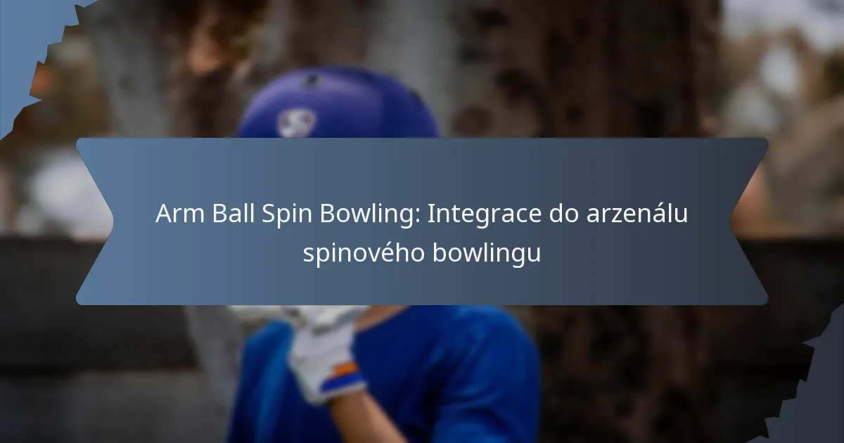 Arm Ball Spin Bowling: Integrace do arzenálu spinového bowlingu