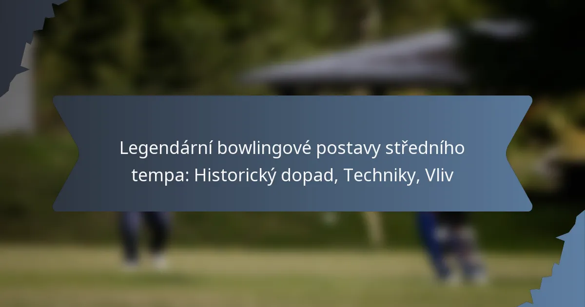 Legendární bowlingové postavy středního tempa: Historický dopad, Techniky, Vliv