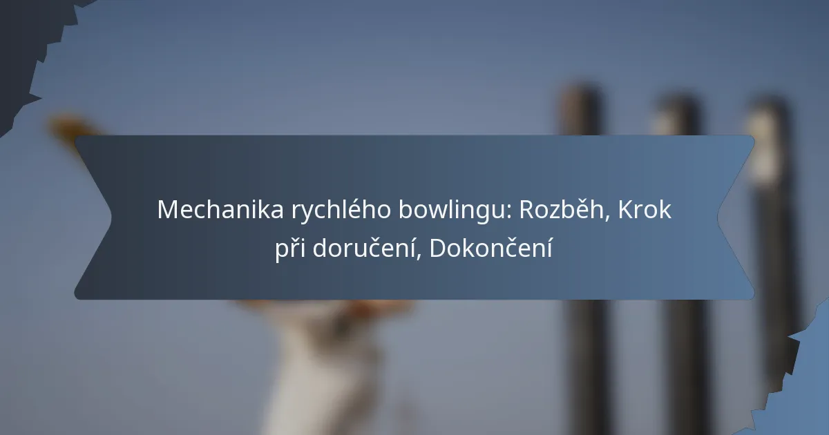 Mechanika rychlého bowlingu: Rozběh, Krok při doručení, Dokončení