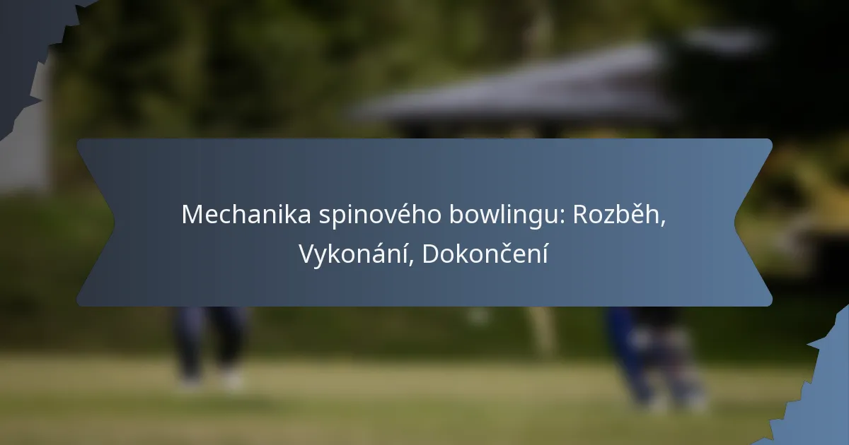 Mechanika spinového bowlingu: Rozběh, Vykonání, Dokončení