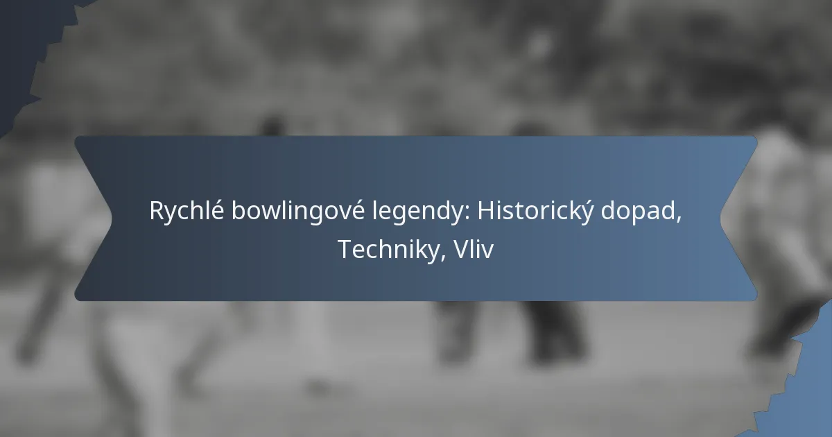Rychlé bowlingové legendy: Historický dopad, Techniky, Vliv