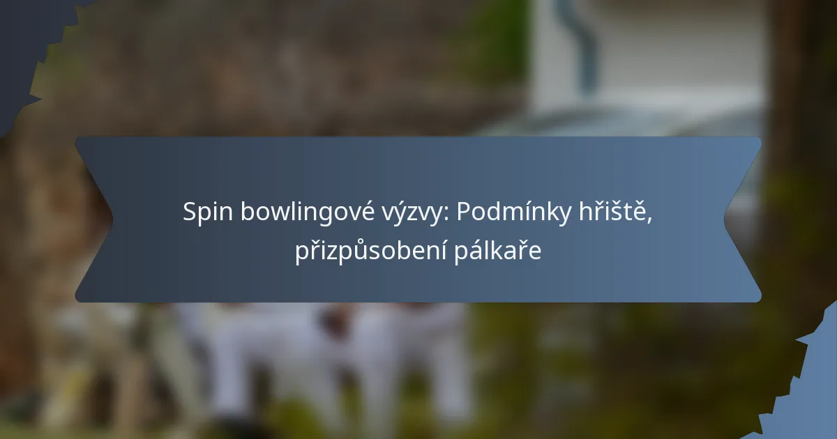 Spin bowlingové výzvy: Podmínky hřiště, přizpůsobení pálkaře