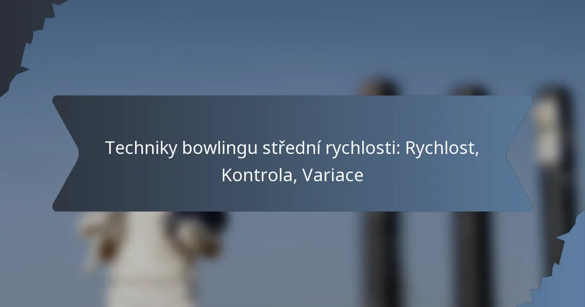 Techniky bowlingu střední rychlosti: Rychlost, Kontrola, Variace