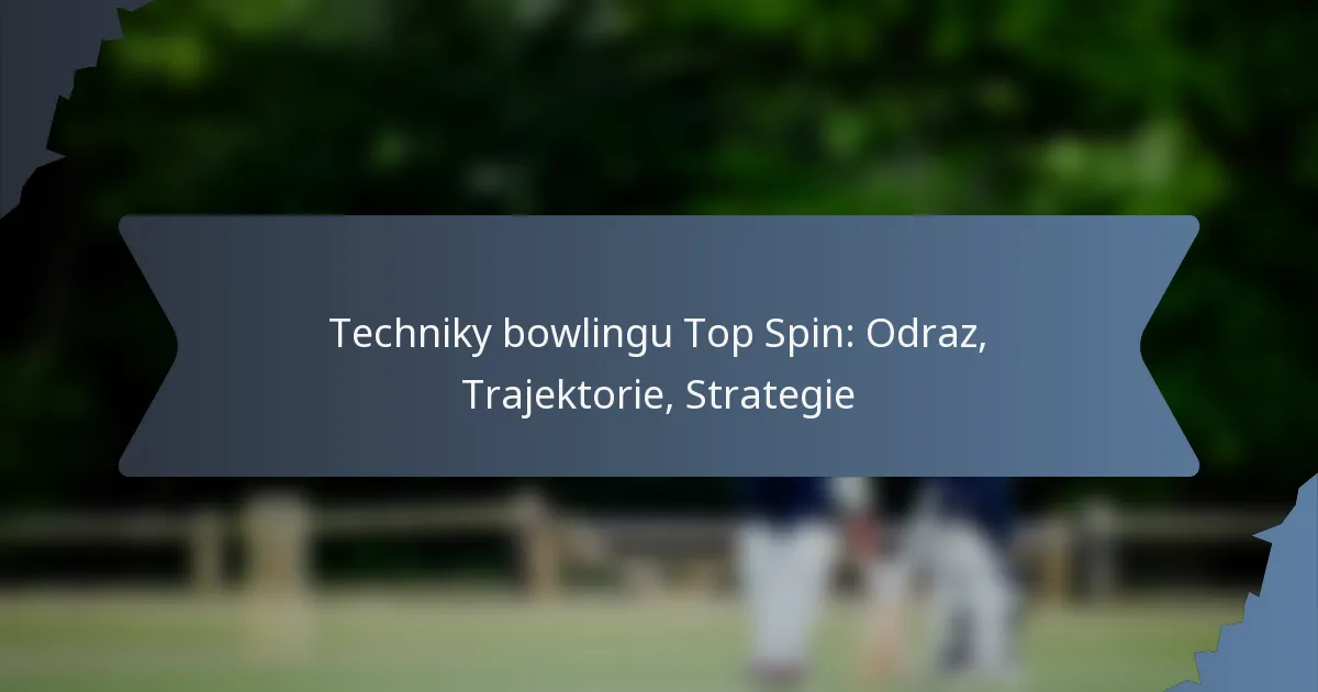 Techniky bowlingu Top Spin: Odraz, Trajektorie, Strategie