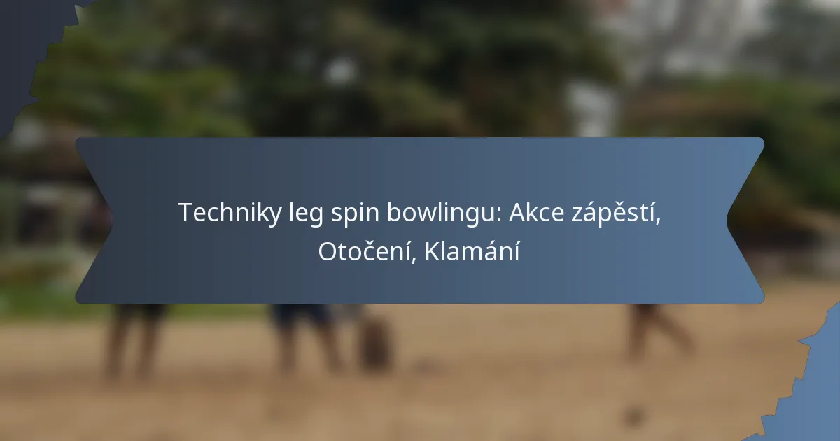 Techniky leg spin bowlingu: Akce zápěstí, Otočení, Klamání