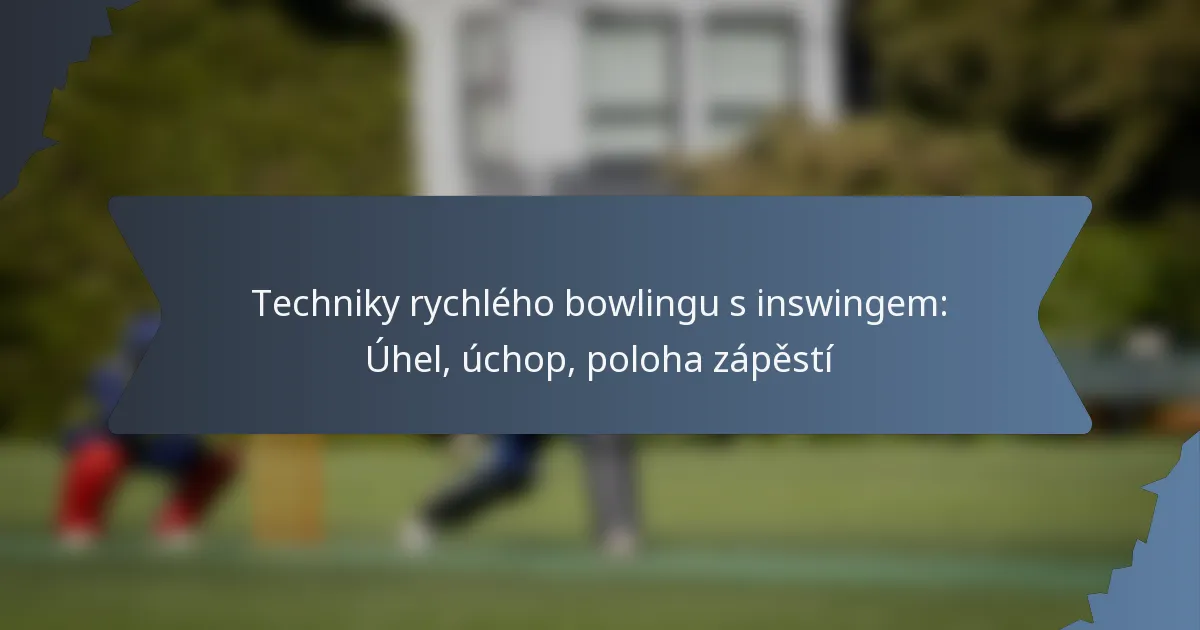 Techniky rychlého bowlingu s inswingem: Úhel, úchop, poloha zápěstí