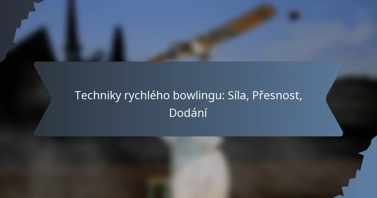 Techniky rychlého bowlingu: Síla, Přesnost, Dodání