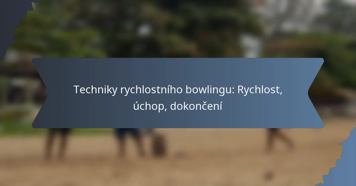 Techniky rychlostního bowlingu: Rychlost, úchop, dokončení