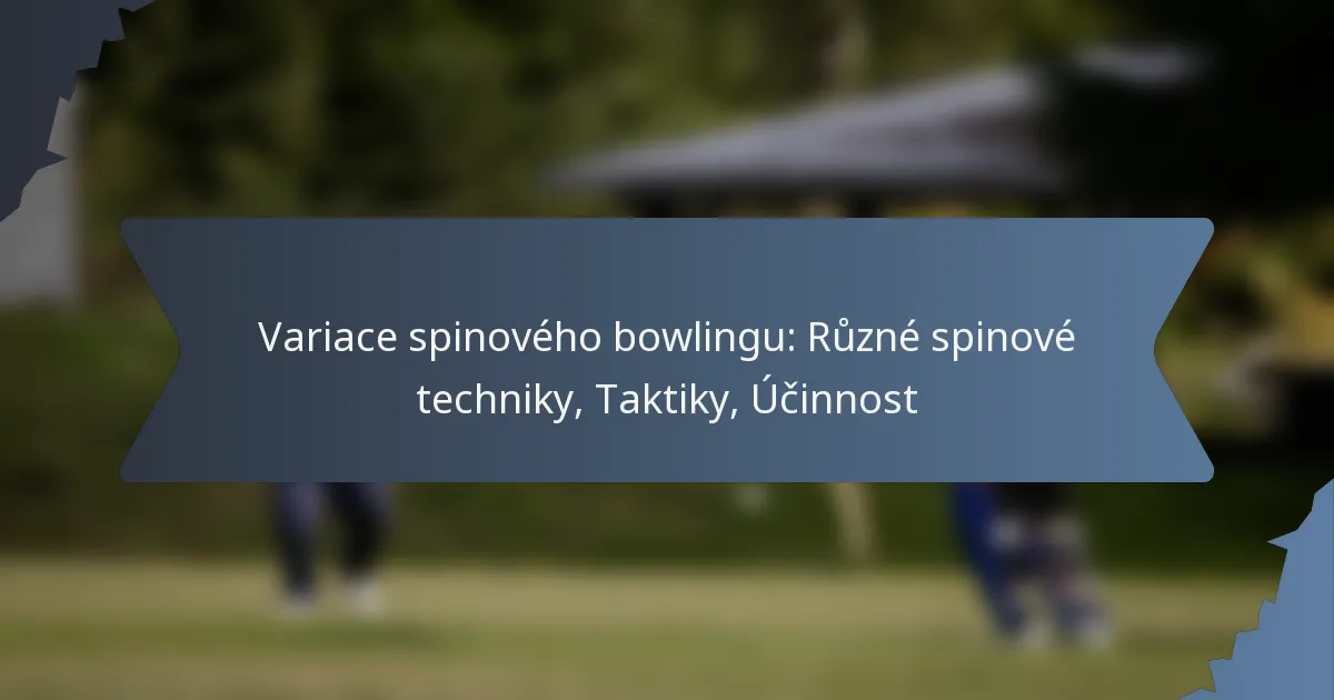 Variace spinového bowlingu: Různé spinové techniky, Taktiky, Účinnost