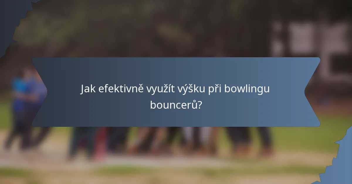 Jak efektivně využít výšku při bowlingu bouncerů?