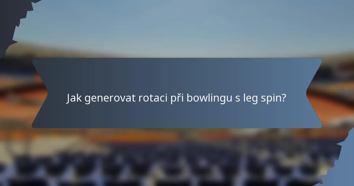 Jak generovat rotaci při bowlingu s leg spin?