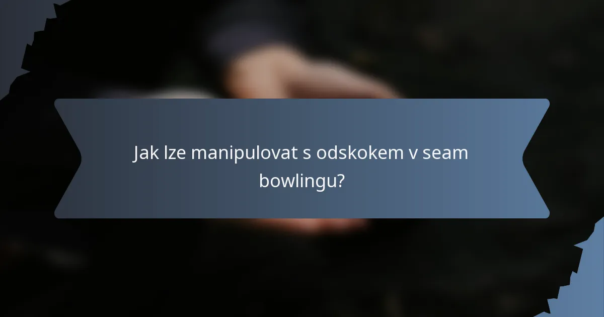 Jak lze manipulovat s odskokem v seam bowlingu?