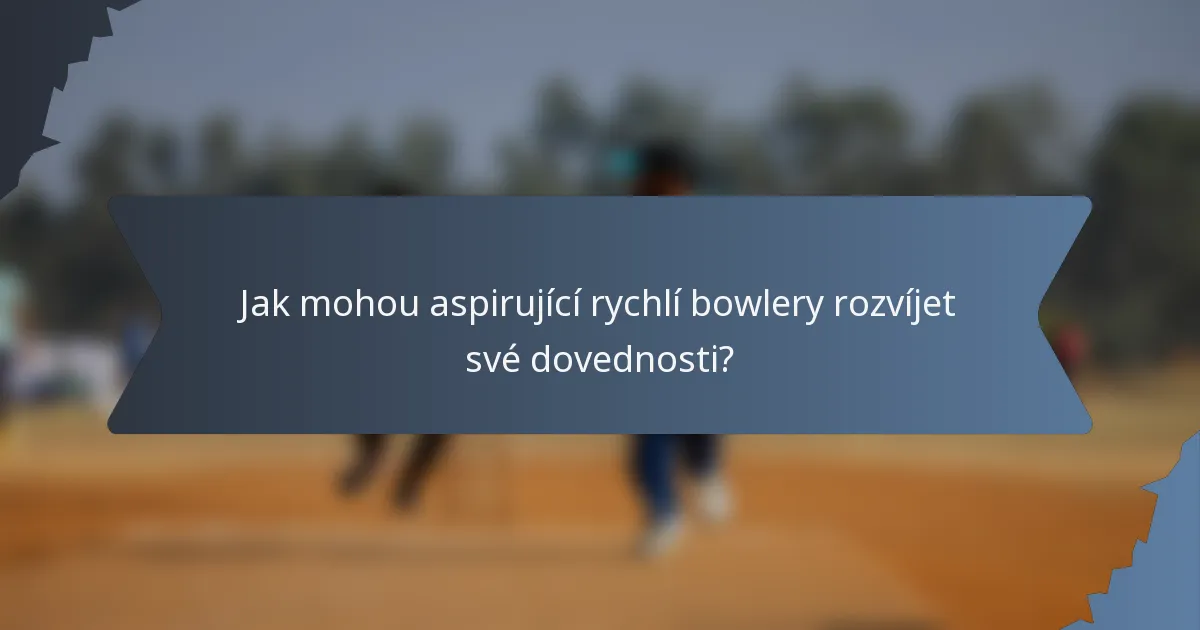 Jak mohou aspirující rychlí bowlery rozvíjet své dovednosti?
