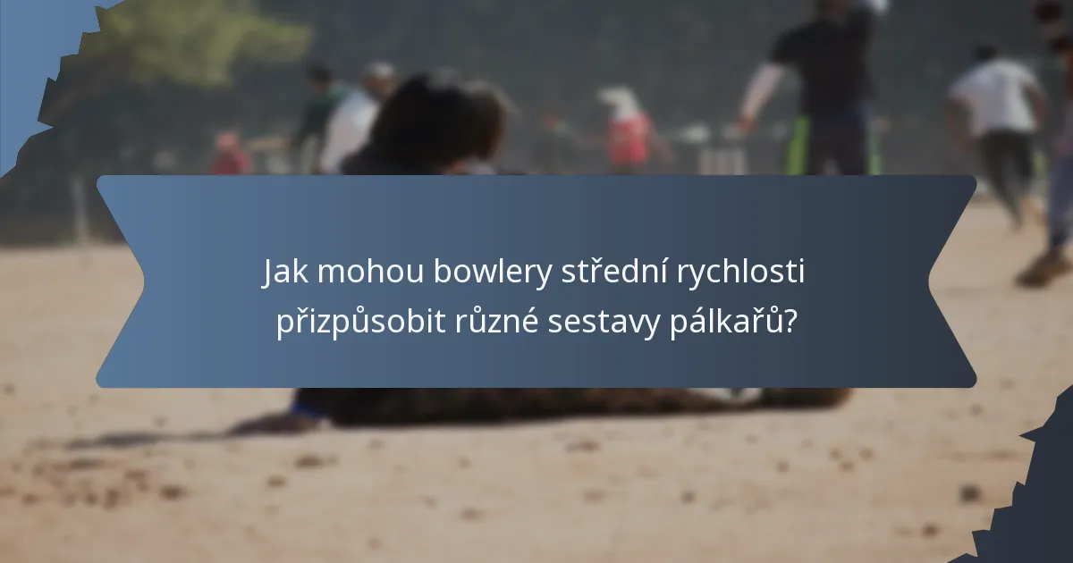 Jak mohou bowlery střední rychlosti přizpůsobit různé sestavy pálkařů?