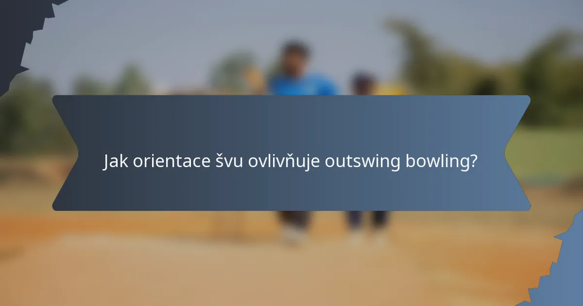 Jak orientace švu ovlivňuje outswing bowling?