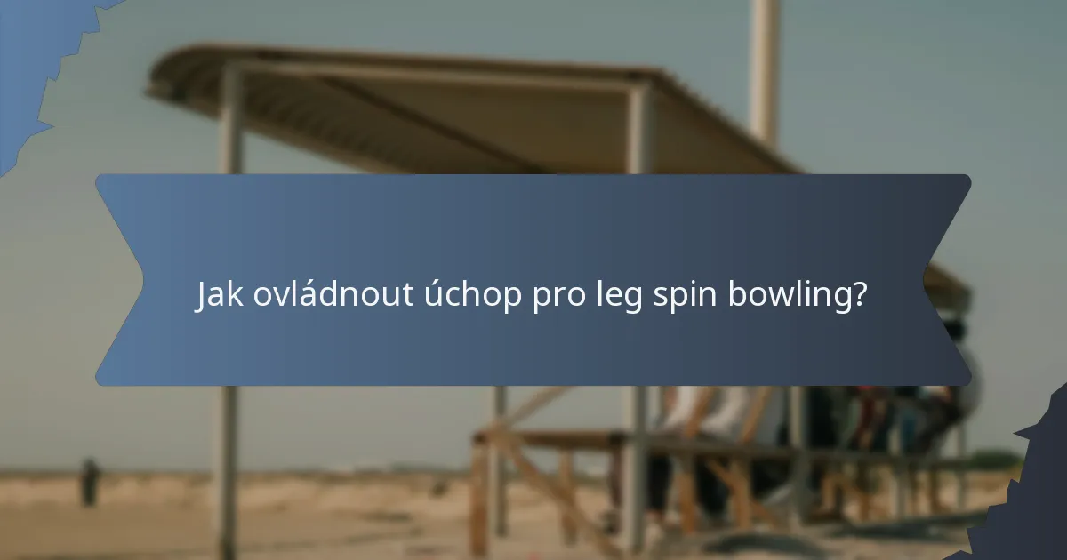 Jak ovládnout úchop pro leg spin bowling?