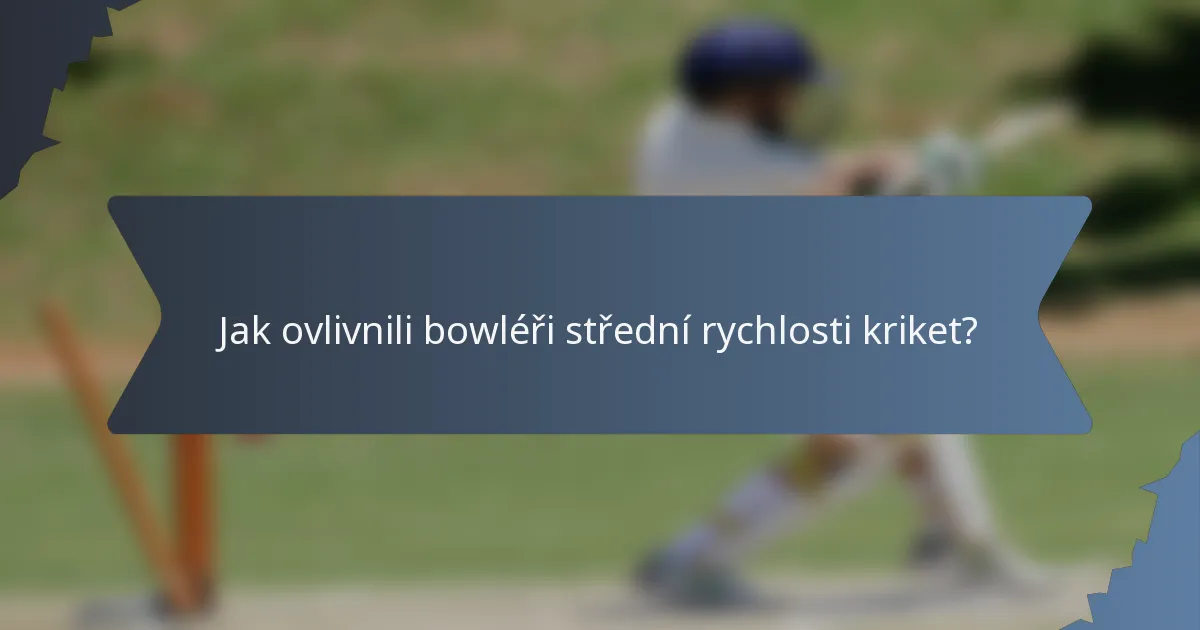 Jak ovlivnili bowléři střední rychlosti kriket?