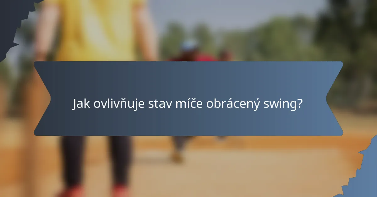 Jak ovlivňuje stav míče obrácený swing?