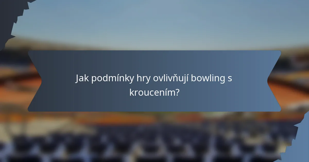 Jak podmínky hry ovlivňují bowling s kroucením?