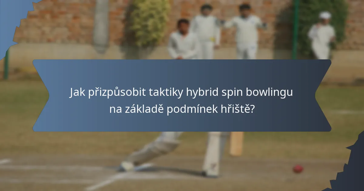 Jak přizpůsobit taktiky hybrid spin bowlingu na základě podmínek hřiště?