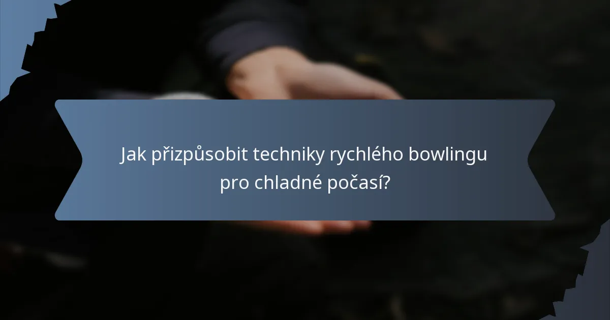 Jak přizpůsobit techniky rychlého bowlingu pro chladné počasí?