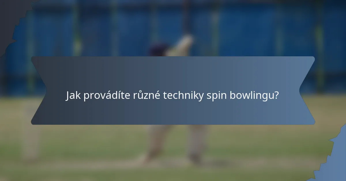 Jak provádíte různé techniky spin bowlingu?