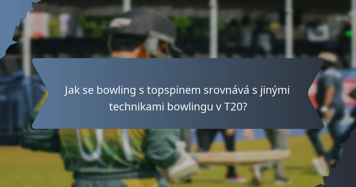 Jak se bowling s topspinem srovnává s jinými technikami bowlingu v T20?