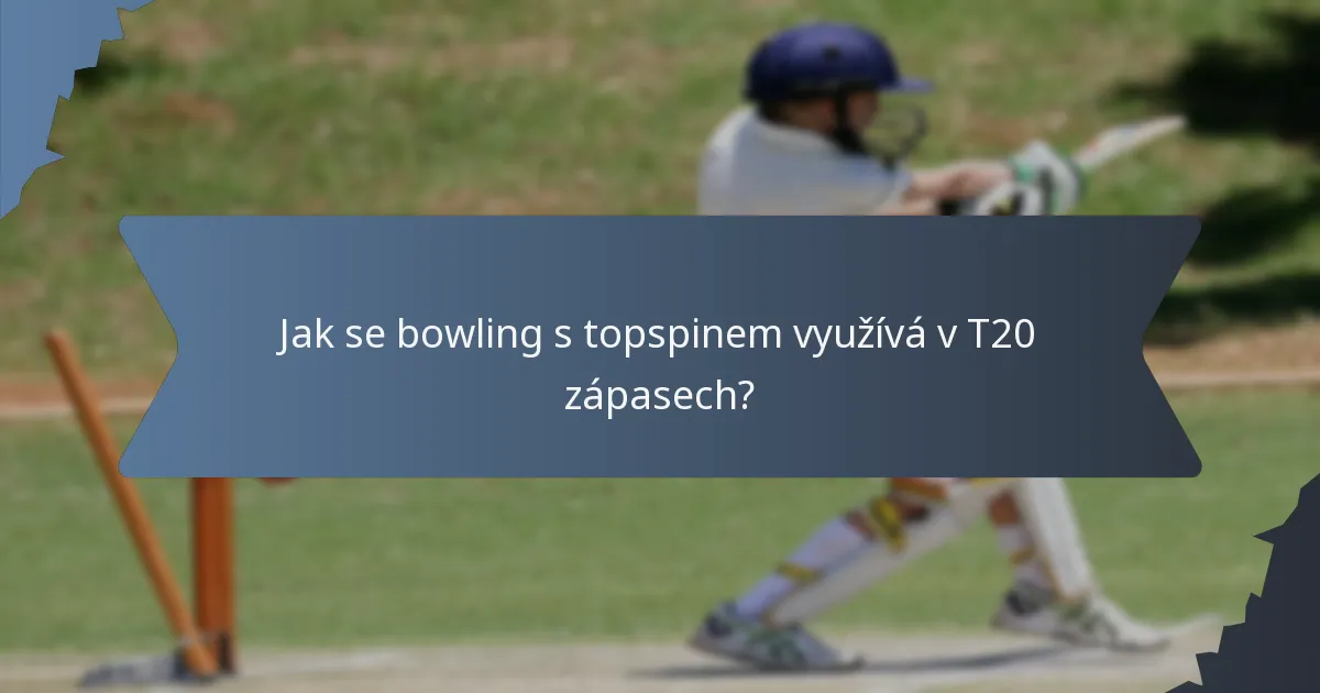 Jak se bowling s topspinem využívá v T20 zápasech?