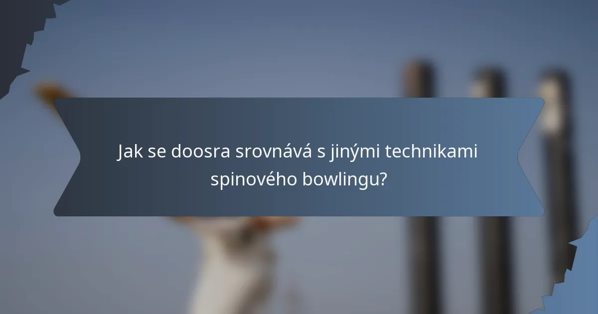 Jak se doosra srovnává s jinými technikami spinového bowlingu?