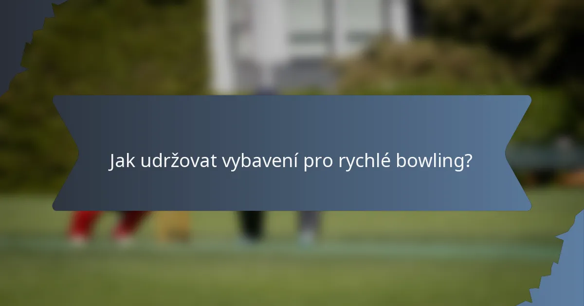 Jak udržovat vybavení pro rychlé bowling?