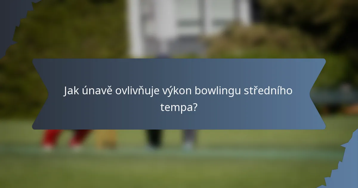 Jak únavě ovlivňuje výkon bowlingu středního tempa?