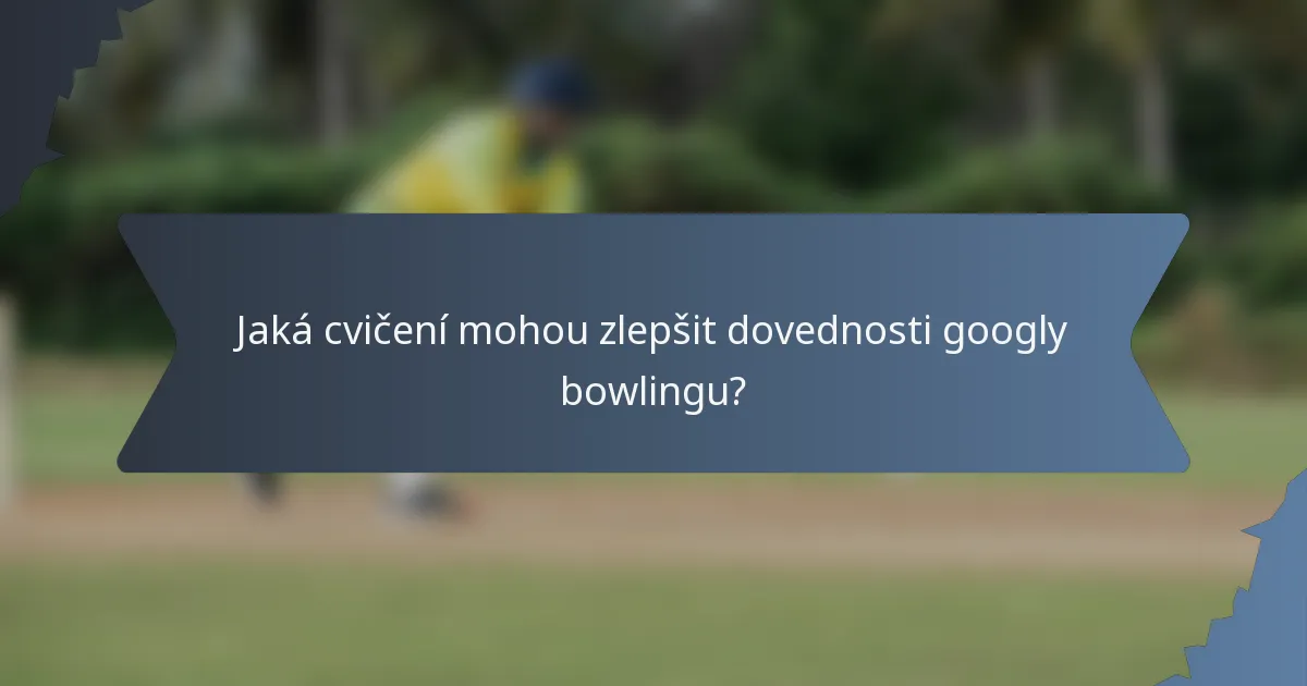 Jaká cvičení mohou zlepšit dovednosti googly bowlingu?