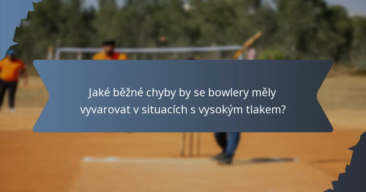 Jaké běžné chyby by se bowlery měly vyvarovat v situacích s vysokým tlakem?