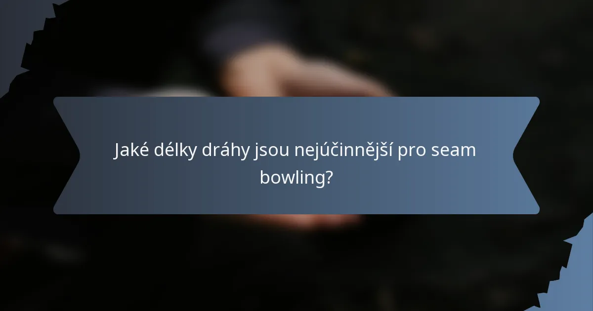 Jaké délky dráhy jsou nejúčinnější pro seam bowling?