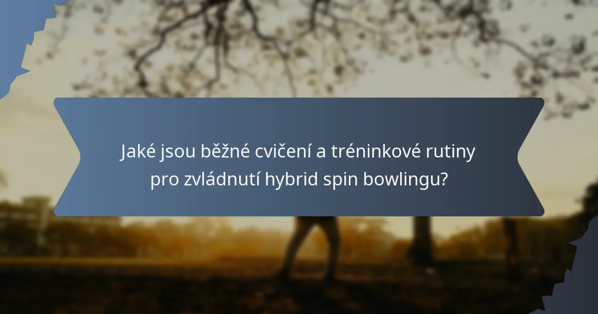 Jaké jsou běžné cvičení a tréninkové rutiny pro zvládnutí hybrid spin bowlingu?