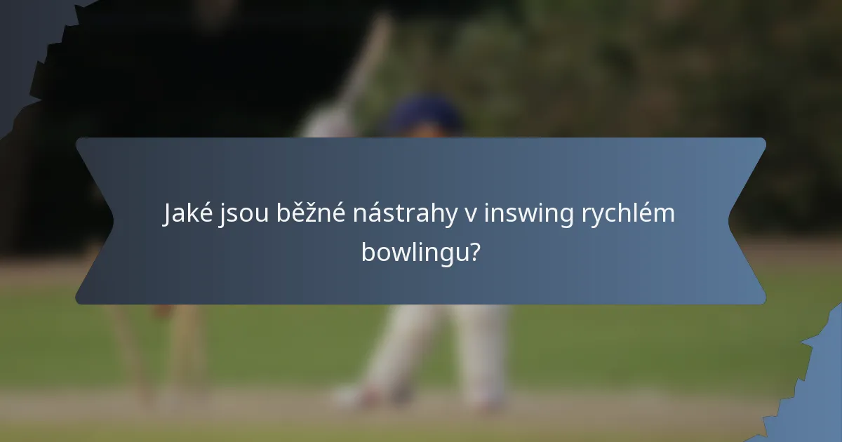 Jaké jsou běžné nástrahy v inswing rychlém bowlingu?