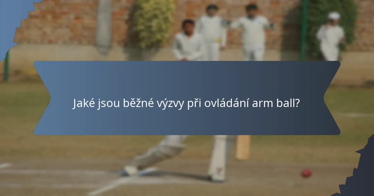 Jaké jsou běžné výzvy při ovládání arm ball?