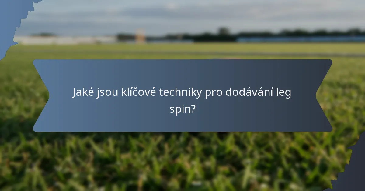 Jaké jsou klíčové techniky pro dodávání leg spin?