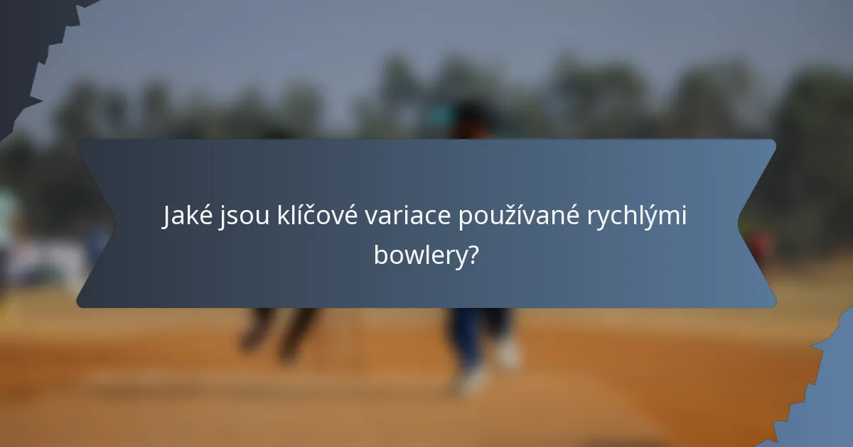 Jaké jsou klíčové variace používané rychlými bowlery?