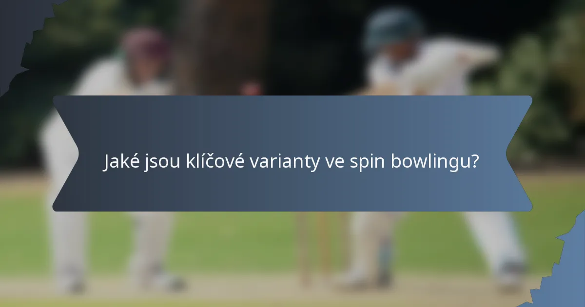 Jaké jsou klíčové varianty ve spin bowlingu?