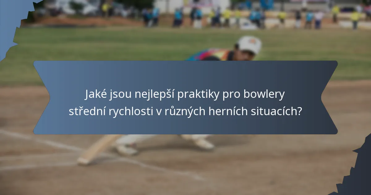 Jaké jsou nejlepší praktiky pro bowlery střední rychlosti v různých herních situacích?