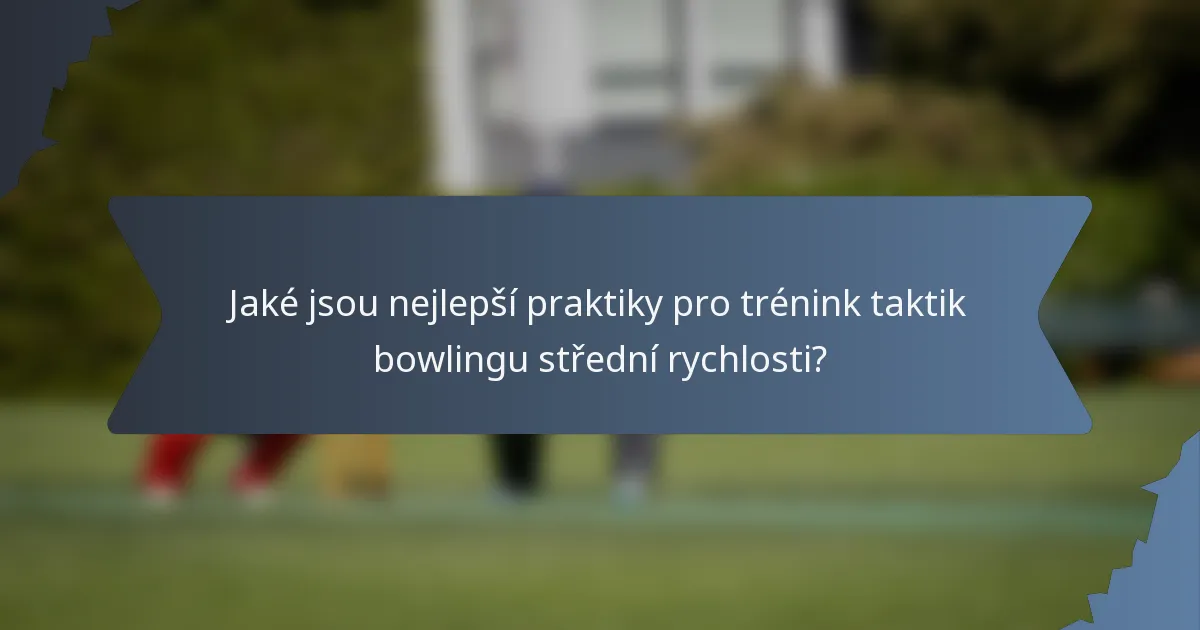 Jaké jsou nejlepší praktiky pro trénink taktik bowlingu střední rychlosti?