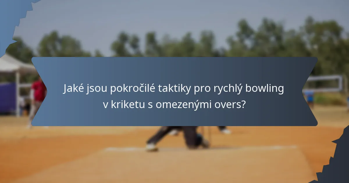 Jaké jsou pokročilé taktiky pro rychlý bowling v kriketu s omezenými overs?