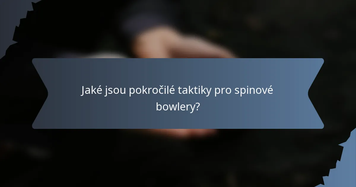 Jaké jsou pokročilé taktiky pro spinové bowlery?