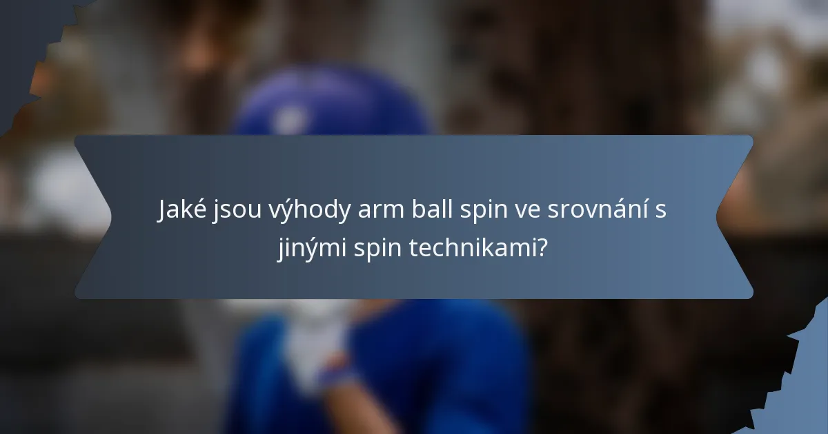 Jaké jsou výhody arm ball spin ve srovnání s jinými spin technikami?