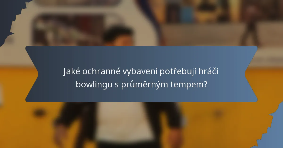 Jaké ochranné vybavení potřebují hráči bowlingu s průměrným tempem?