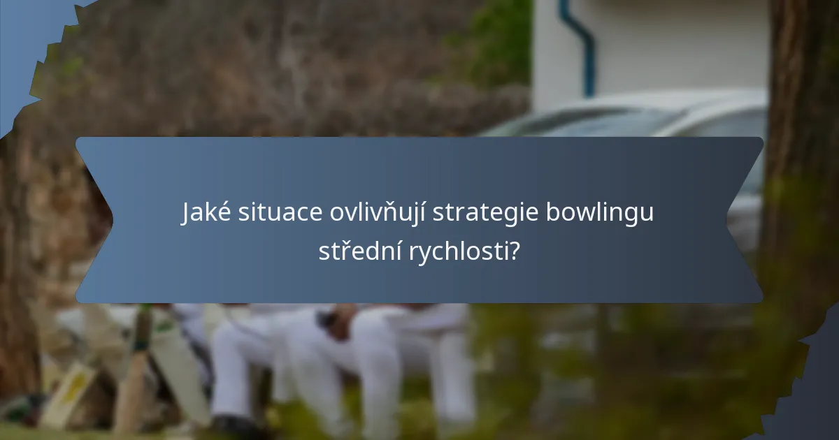 Jaké situace ovlivňují strategie bowlingu střední rychlosti?