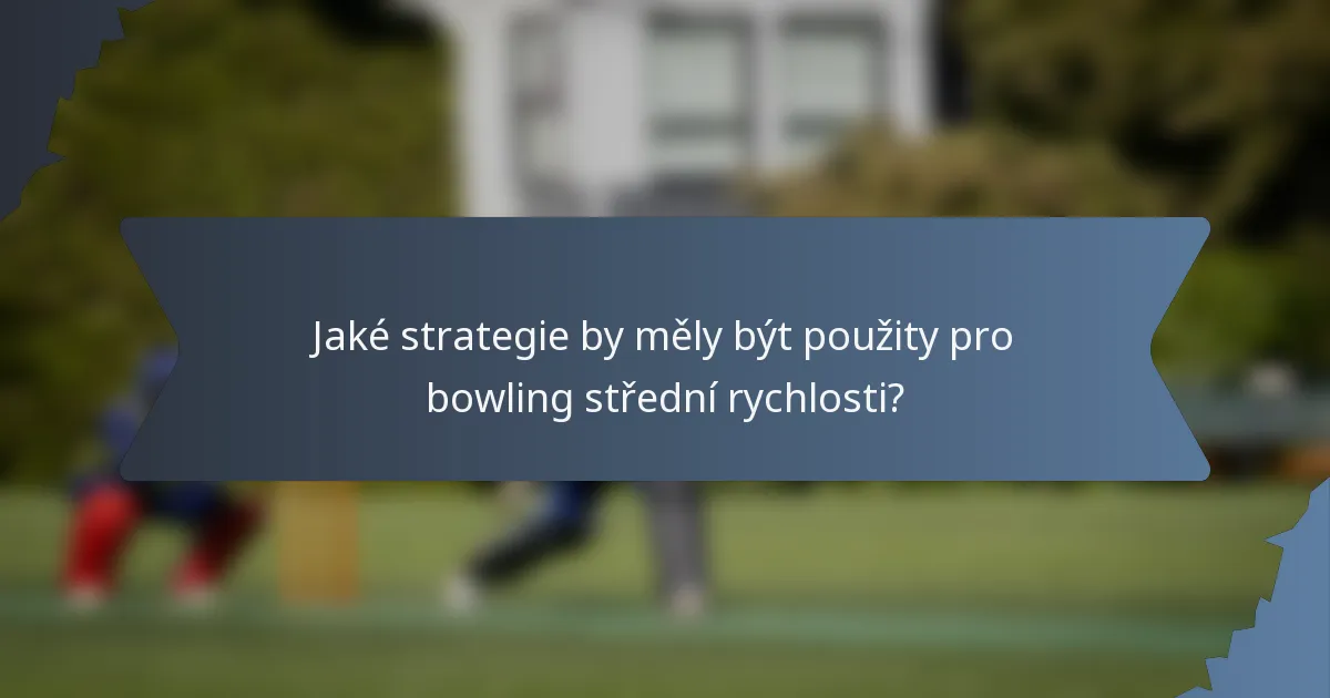 Jaké strategie by měly být použity pro bowling střední rychlosti?