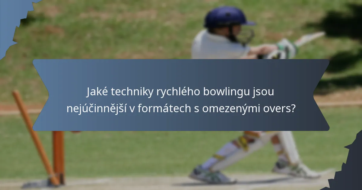 Jaké techniky rychlého bowlingu jsou nejúčinnější v formátech s omezenými overs?