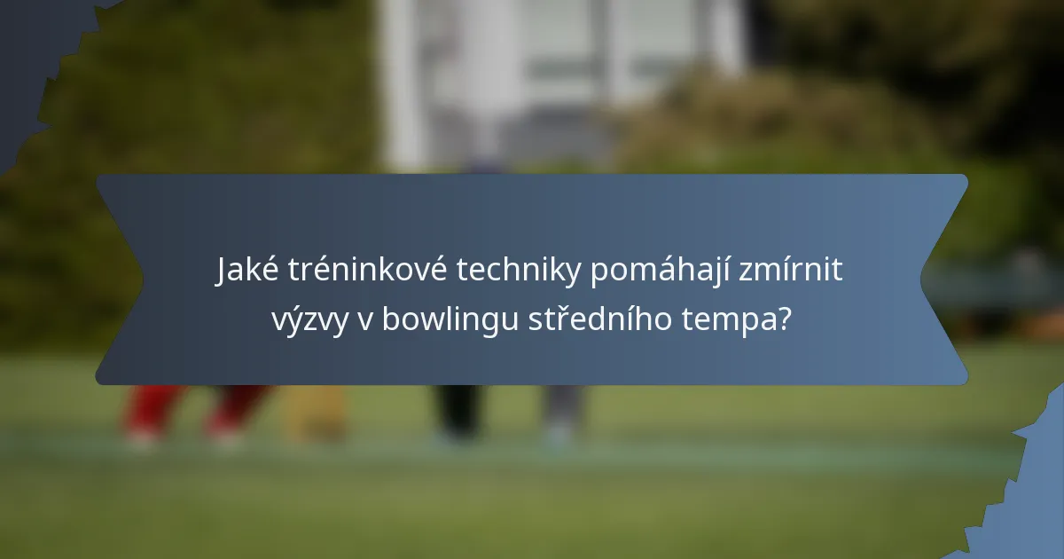 Jaké tréninkové techniky pomáhají zmírnit výzvy v bowlingu středního tempa?